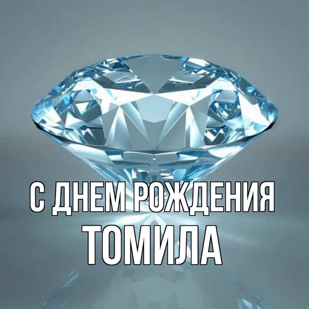 Открытка на каждый день с именем, Томила С днем рождения с бриллиантом голубого цвета Прикольная открытка с пожеланием онлайн скачать бесплатно 