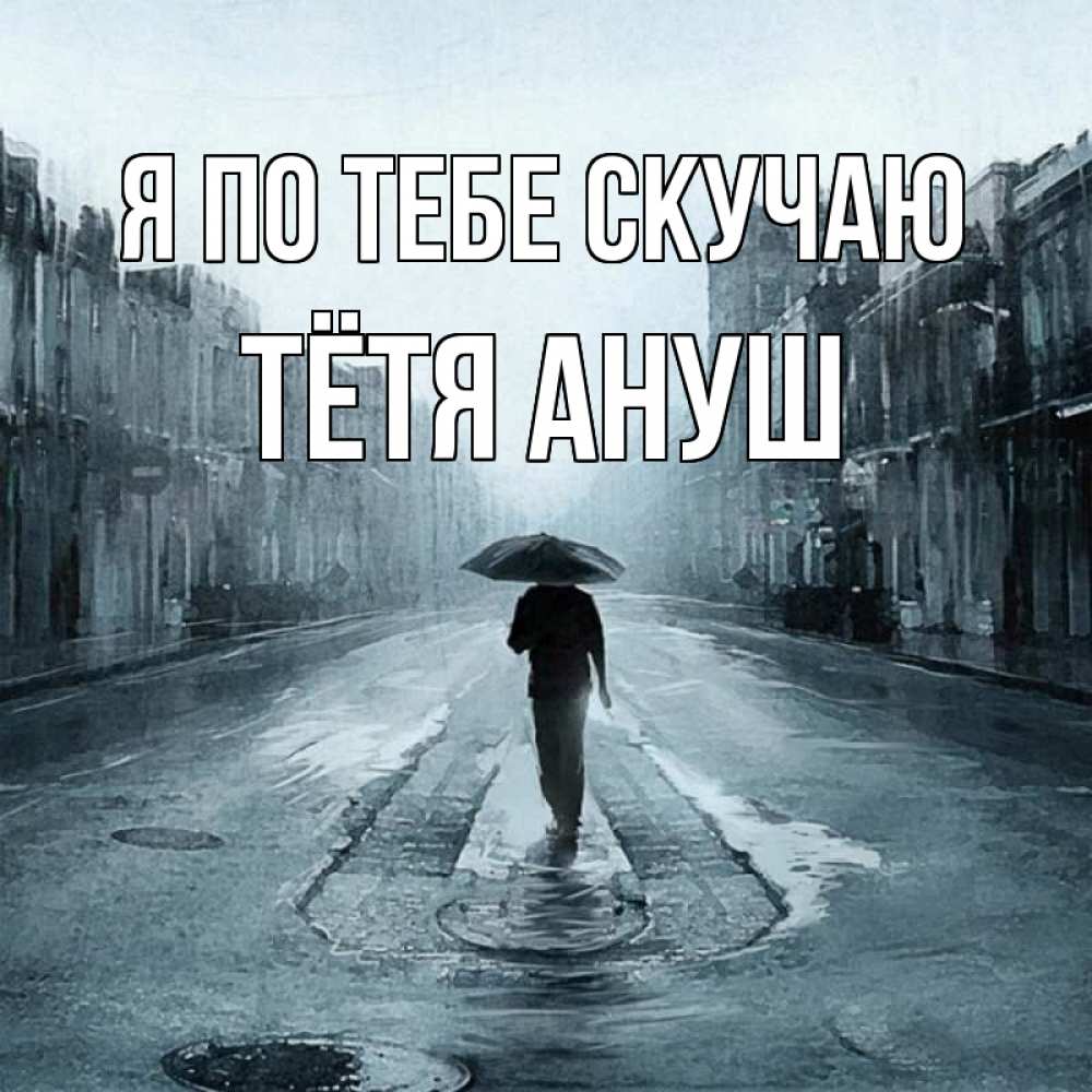 Открытка на каждый день с именем, Тётя-Ануш Я по тебе скучаю мне плохо без тебя Прикольная открытка с пожеланием онлайн скачать бесплатно 