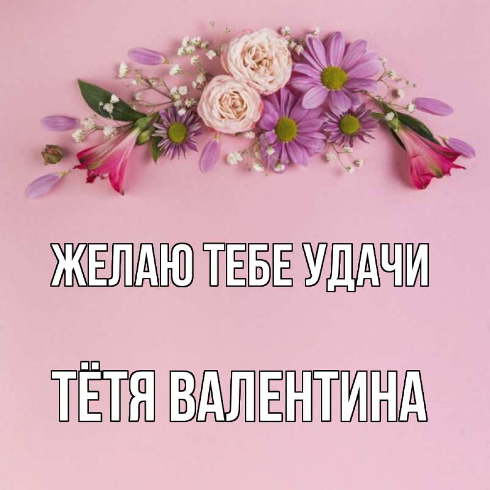 Открытка на каждый день с именем, Тётя-Валентина Желаю тебе удачи розовый фон Прикольная открытка с пожеланием онлайн скачать бесплатно 
