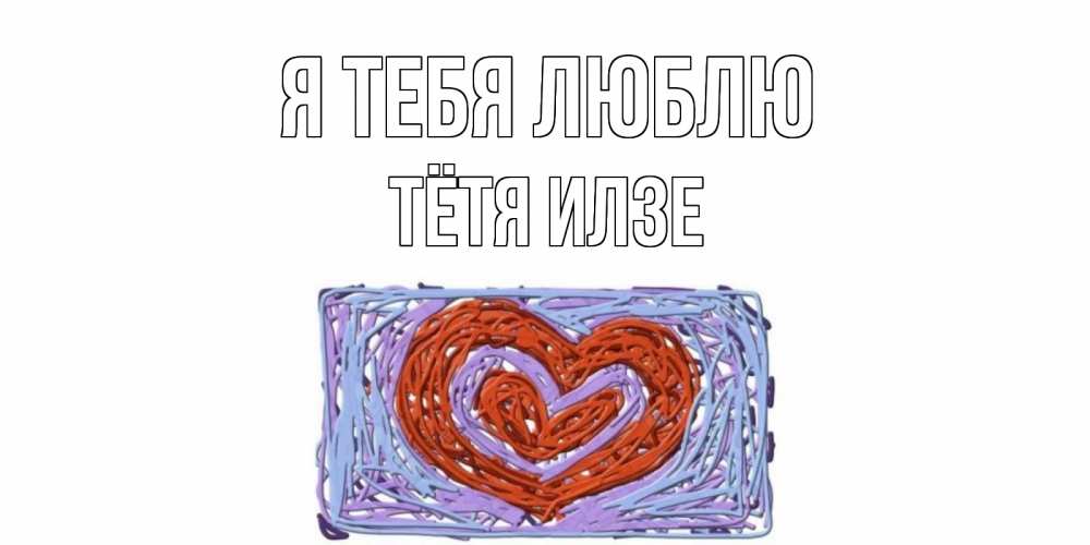 Открытка на каждый день с именем, Тётя-Илзе Я тебя люблю сердце Прикольная открытка с пожеланием онлайн скачать бесплатно 