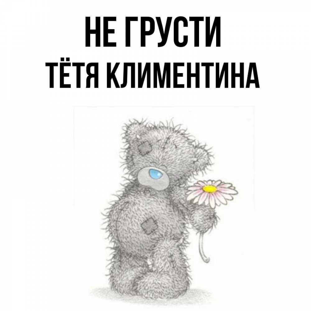 Открытка на каждый день с именем, Тётя-Климентина Не грусти Плюшевый медвежонок с заплатками Прикольная открытка с пожеланием онлайн скачать бесплатно 