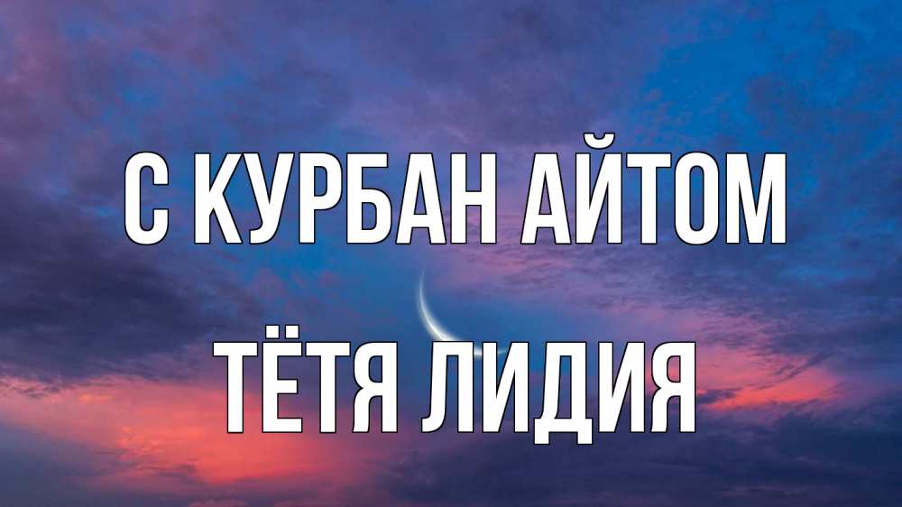 Открытка на каждый день с именем, Тётя-Лидия С курбан айтом месяц 1 Прикольная открытка с пожеланием онлайн скачать бесплатно 