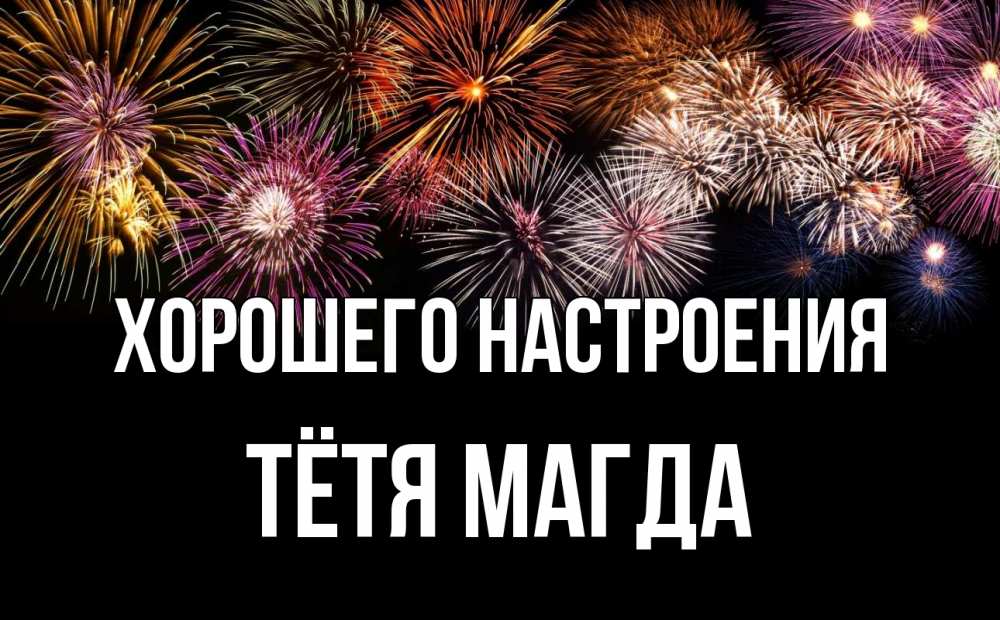 Открытка на каждый день с именем, Тётя-Магда Хорошего настроения Фейрверг 1 Прикольная открытка с пожеланием онлайн скачать бесплатно 