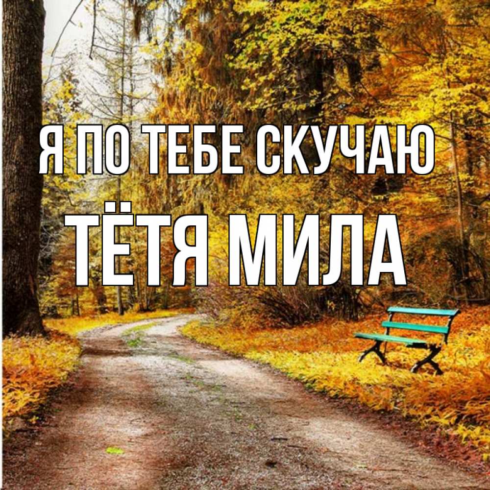 Открытка на каждый день с именем, Тётя-Мила Я по тебе скучаю зеленая лавочка и осенний лес Прикольная открытка с пожеланием онлайн скачать бесплатно 