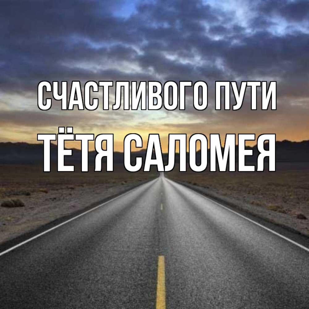 Открытка на каждый день с именем, Тётя-Саломея Счастливого пути горы на горизонте Прикольная открытка с пожеланием онлайн скачать бесплатно 