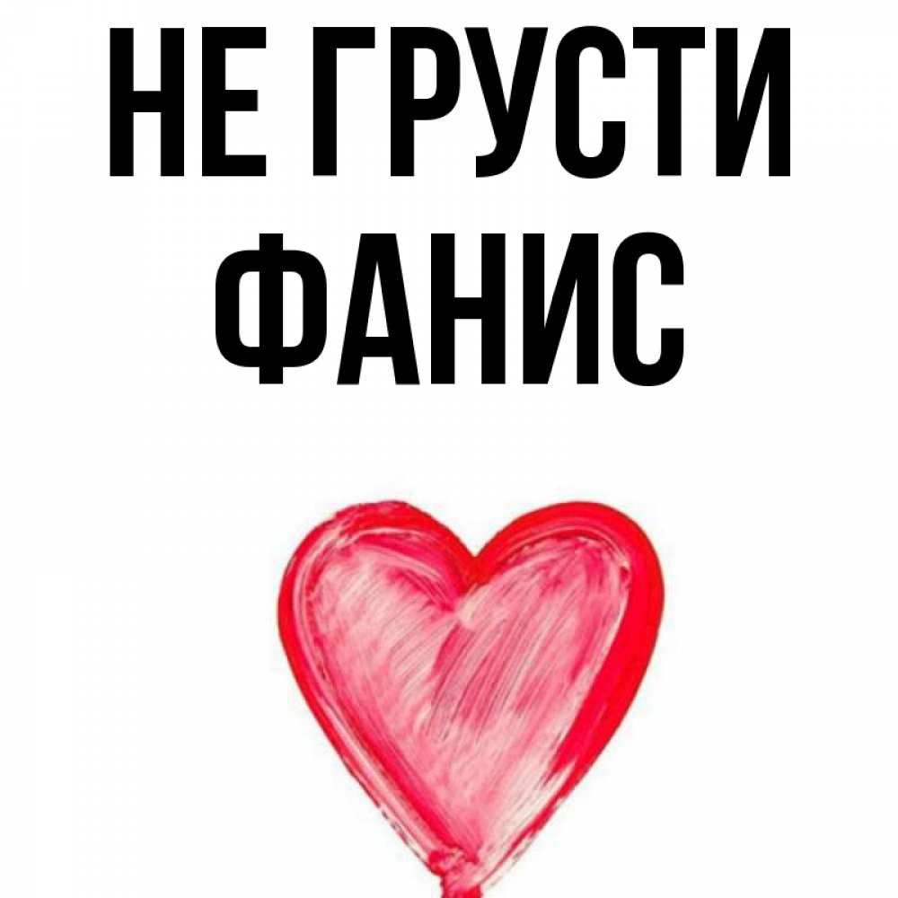 Открытка на каждый день с именем, Фанис Не грусти сердечко Прикольная открытка с пожеланием онлайн скачать бесплатно 