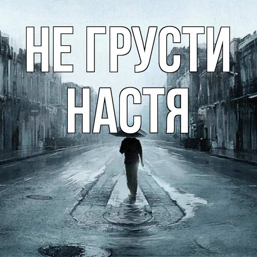 Открытка на каждый день с именем, настя Не грусти опустевшая улица Прикольная открытка с пожеланием онлайн скачать бесплатно 
