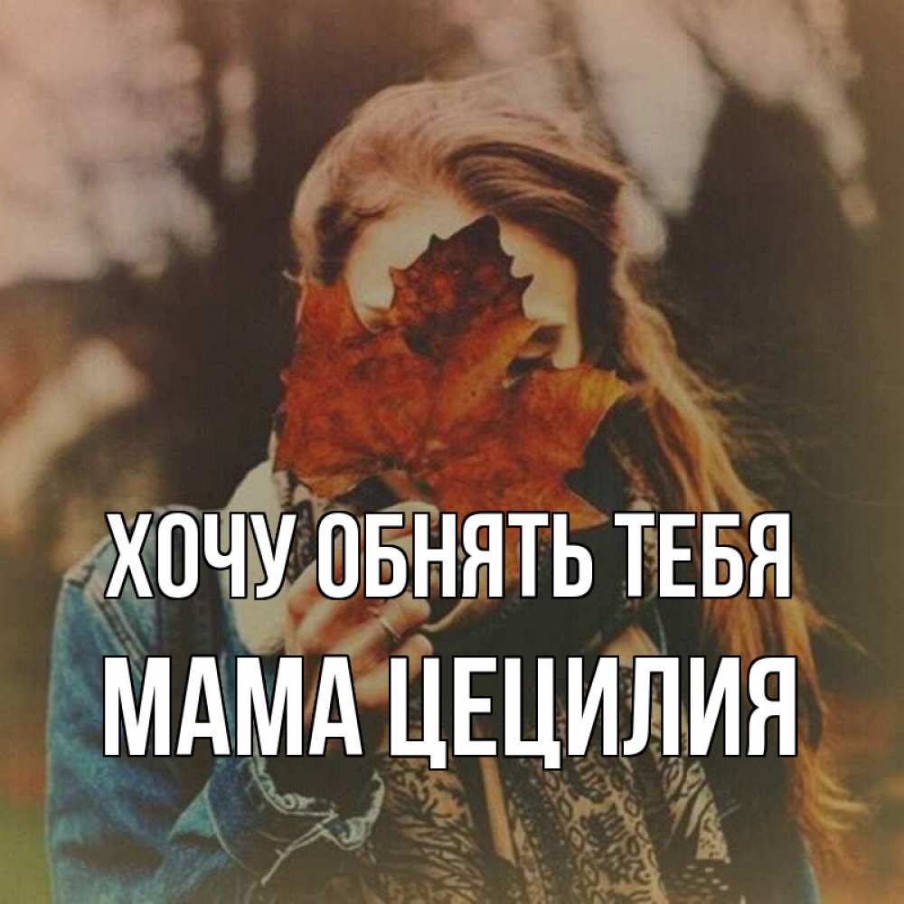 Открытка на каждый день с именем, Мама-Цецилия Хочу обнять тебя осеннее настроение и рыжая Прикольная открытка с пожеланием онлайн скачать бесплатно 