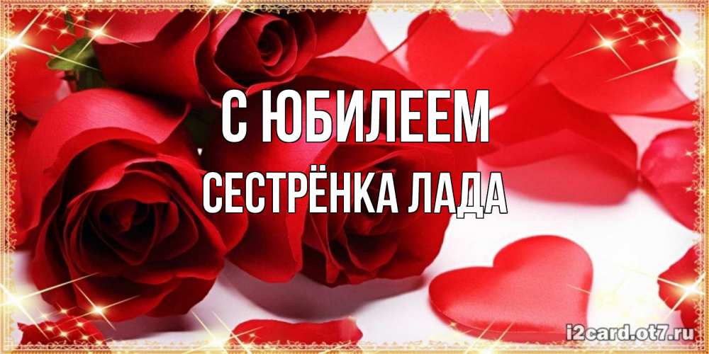 Открытка на каждый день с именем, Сестрёнка-Лада С юбилеем красные розы и красные сердечки Прикольная открытка с пожеланием онлайн скачать бесплатно 