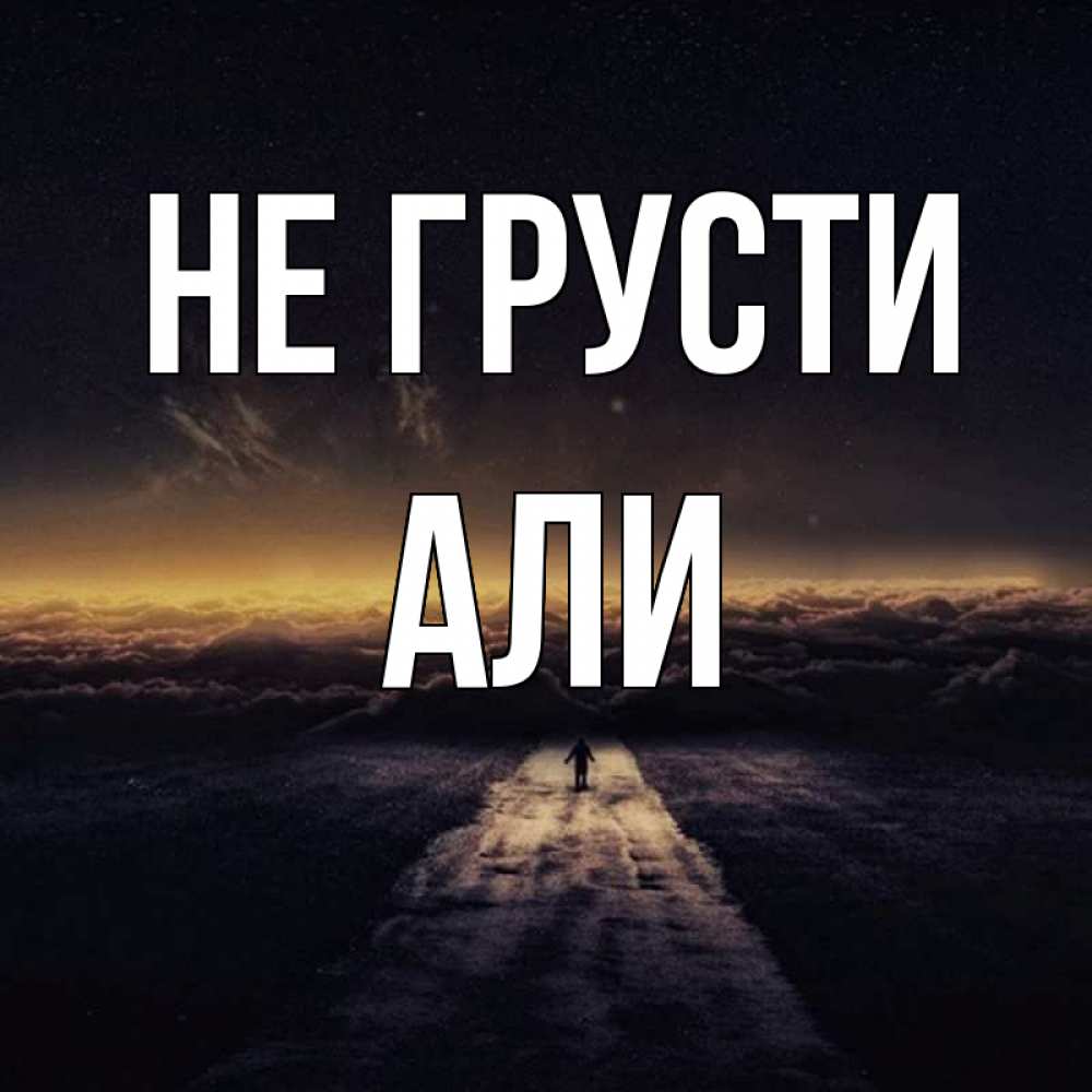 Открытка на каждый день с именем, Али Не грусти дорога в никуда Прикольная открытка с пожеланием онлайн скачать бесплатно 