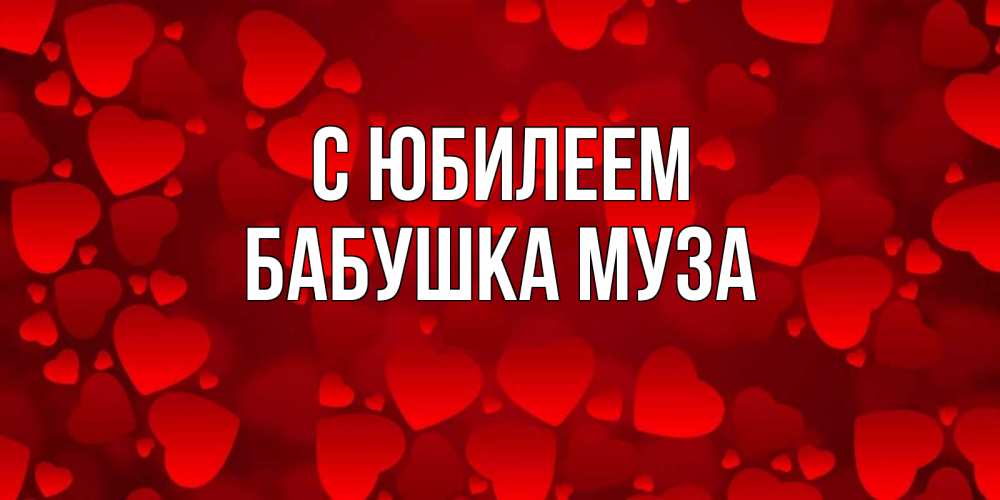 Открытка на каждый день с именем, Бабушка-Муза С юбилеем прекрасные сердечки на открытке с красным фоном Прикольная открытка с пожеланием онлайн скачать бесплатно 