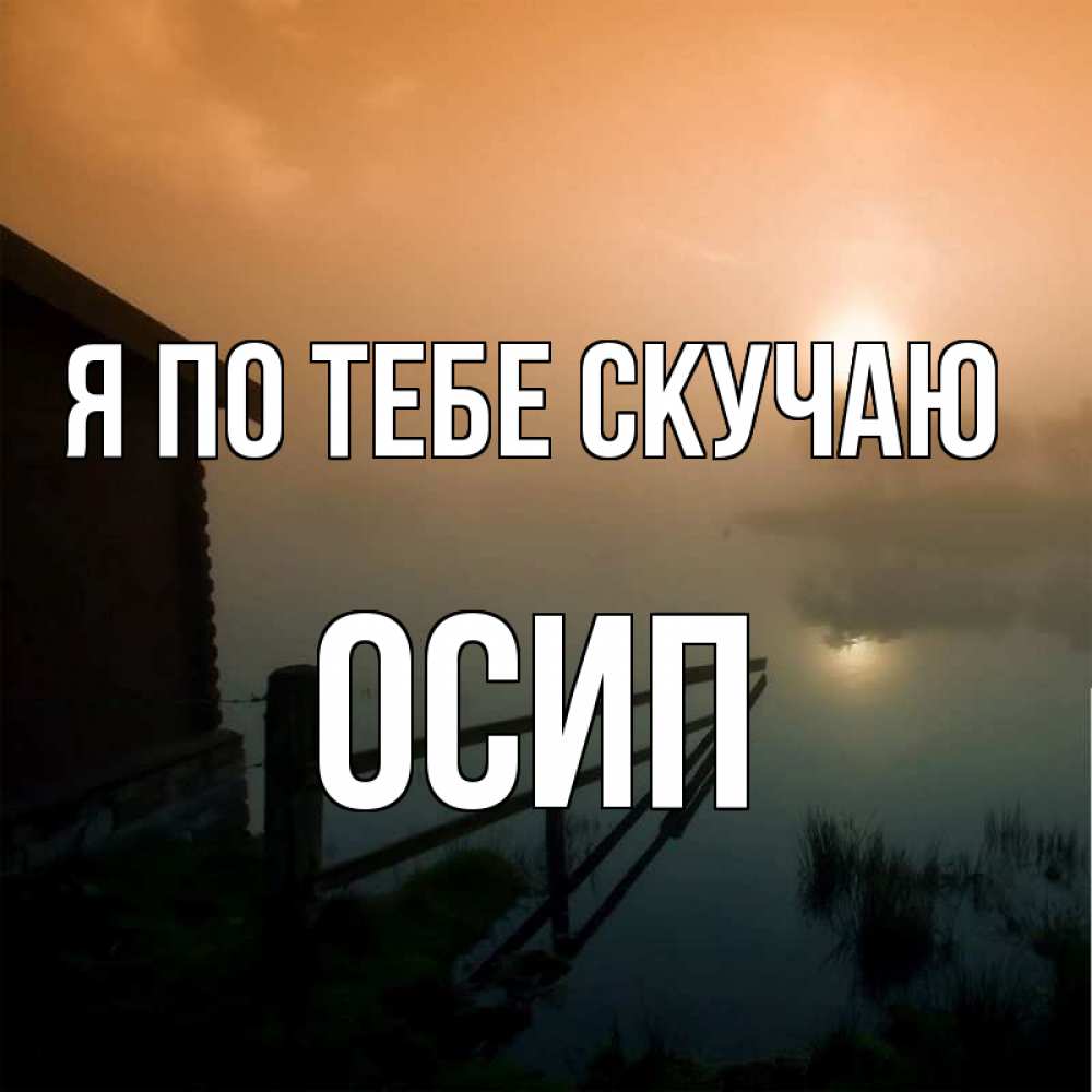Открытка на каждый день с именем, Осип Я по тебе скучаю приходи ко мне на чай Прикольная открытка с пожеланием онлайн скачать бесплатно 