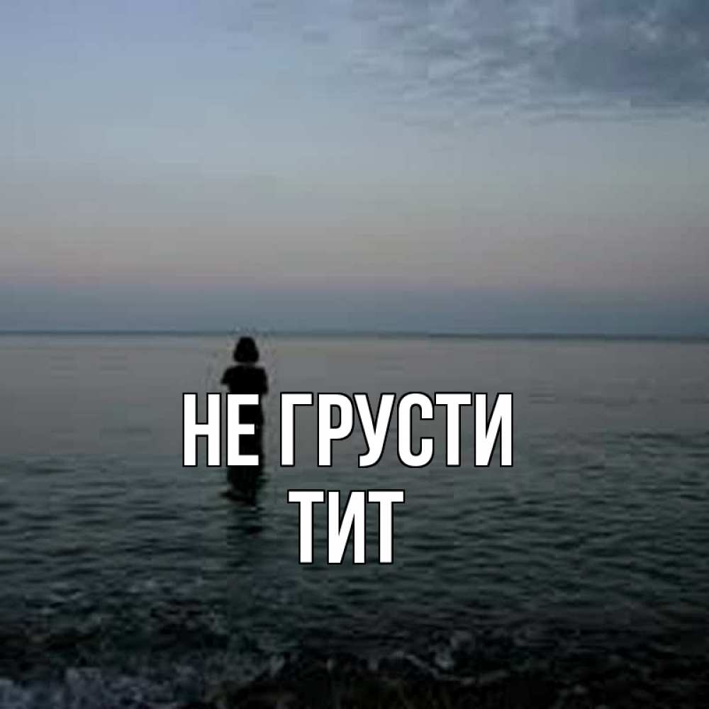 Открытка на каждый день с именем, Тит Не грусти девушка Прикольная открытка с пожеланием онлайн скачать бесплатно 