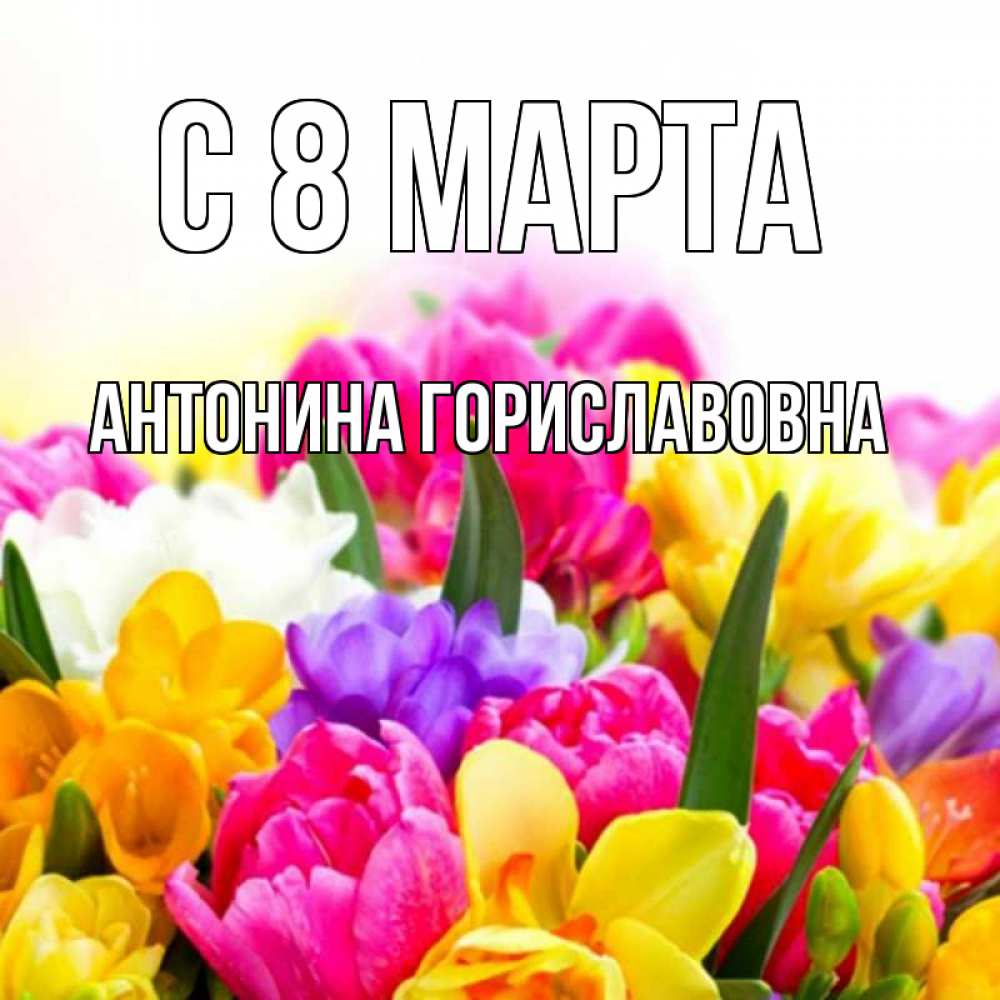 Картинка С 8 МАРТА, Антонина Гориславовна