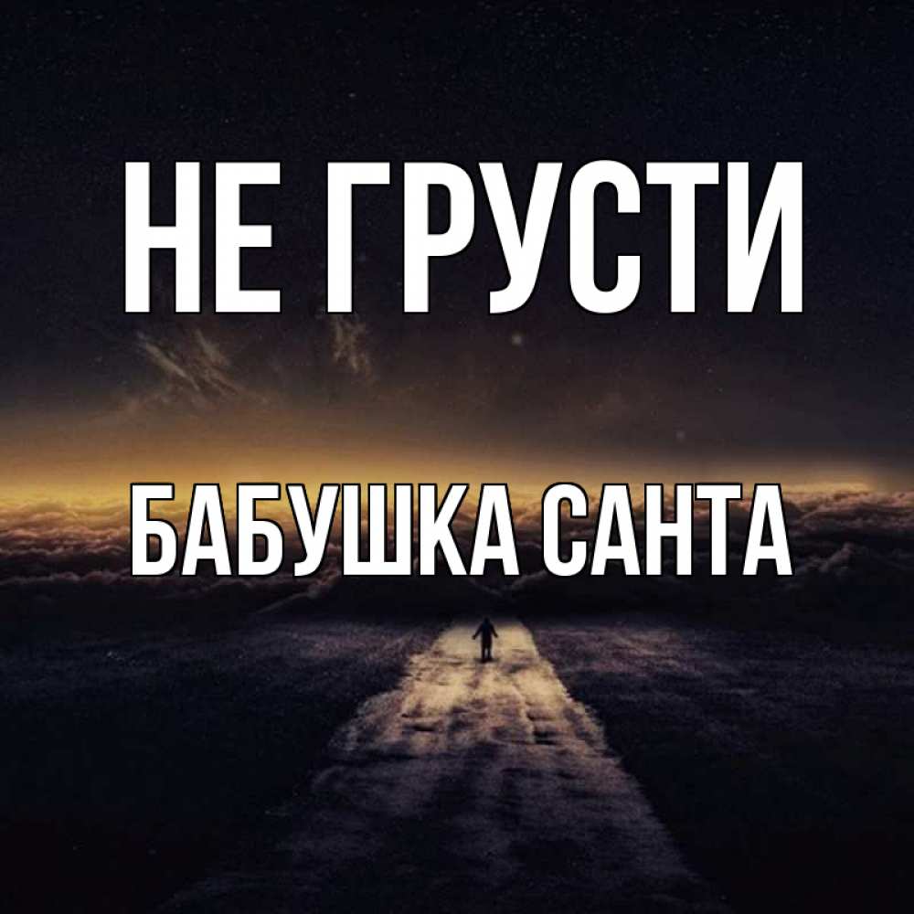 Открытка на каждый день с именем, Бабушка-Санта Не грусти дорога в никуда Прикольная открытка с пожеланием онлайн скачать бесплатно 