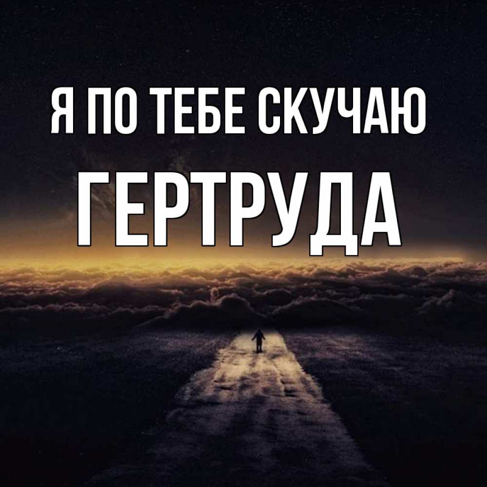 Открытка на каждый день с именем, Гертруда Я по тебе скучаю идем Прикольная открытка с пожеланием онлайн скачать бесплатно 