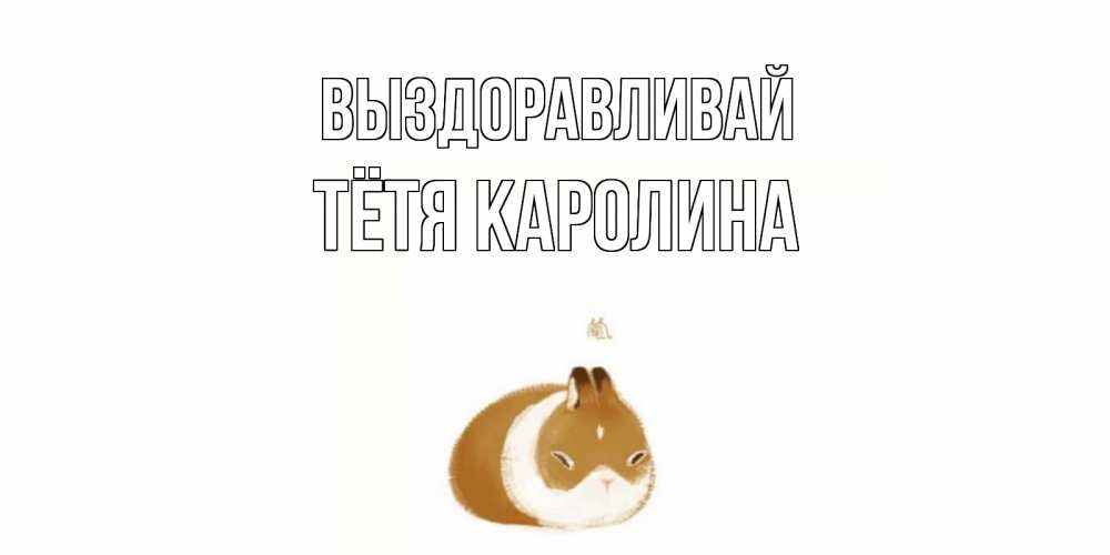 Открытка на каждый день с именем, Тётя-Каролина Выздоравливай морская свинка на открытке с пожеланиями не болеть Прикольная открытка с пожеланием онлайн скачать бесплатно 