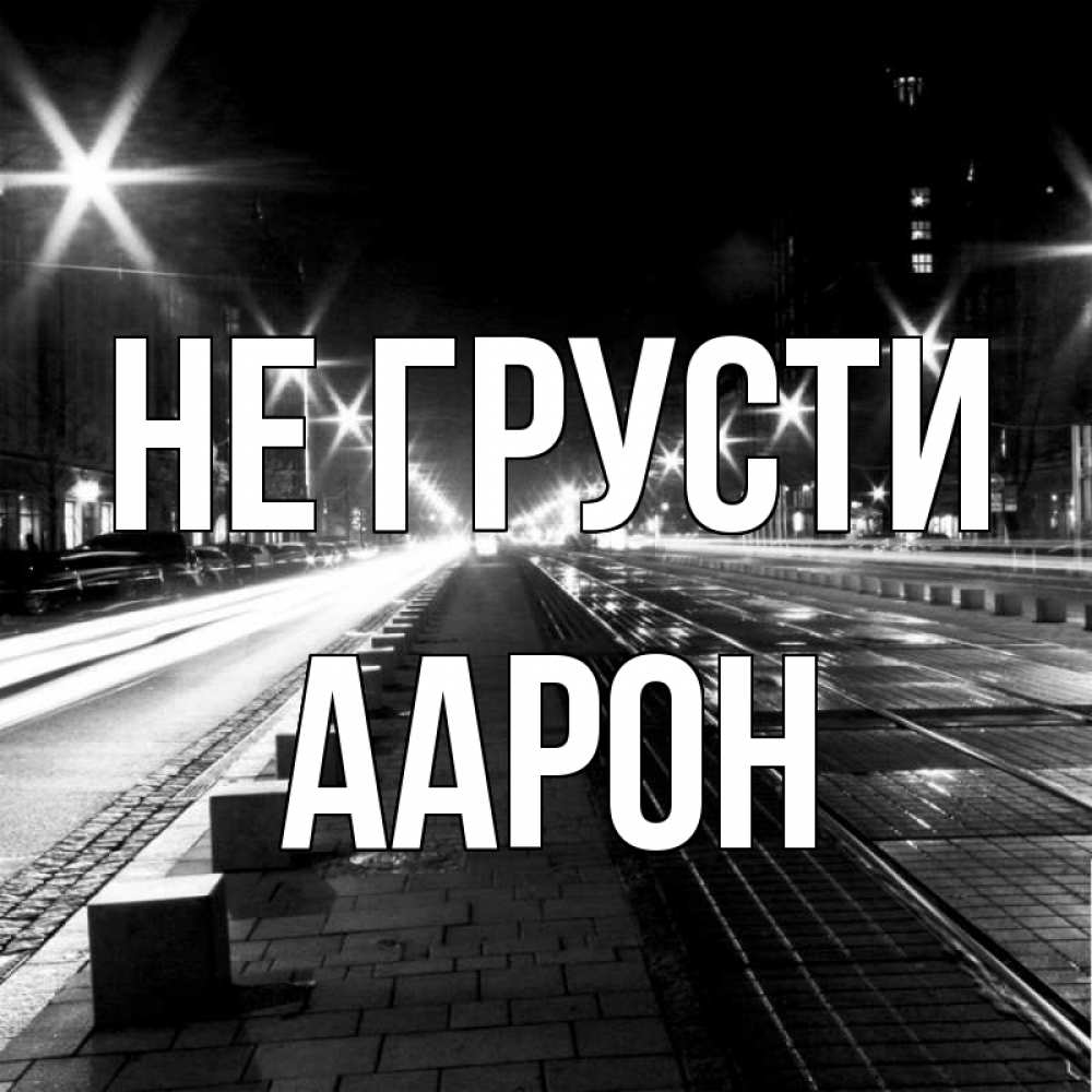 Открытка на каждый день с именем, Аарон Не грусти ночной проспект Прикольная открытка с пожеланием онлайн скачать бесплатно 