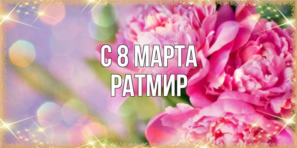 Открытка на каждый день с именем, Ратмир С 8 марта красивые открытки с текстом для любимых дам Прикольная открытка с пожеланием онлайн скачать бесплатно 