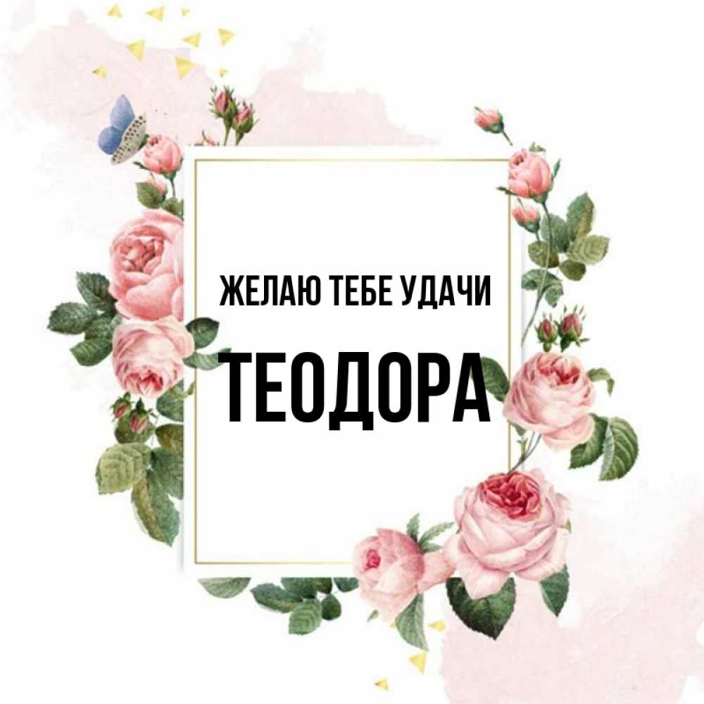 Открытка на каждый день с именем, Теодора Желаю тебе удачи розовые розы Прикольная открытка с пожеланием онлайн скачать бесплатно 