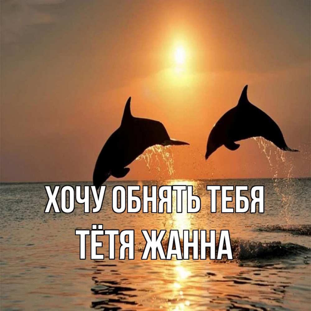 Открытка на каждый день с именем, Тётя-Жанна Хочу обнять тебя рыбы на закате Прикольная открытка с пожеланием онлайн скачать бесплатно 