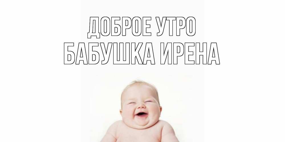 Открытка на каждый день с именем, Бабушка-Ирена Доброе утро малыш с улыбкой Прикольная открытка с пожеланием онлайн скачать бесплатно 