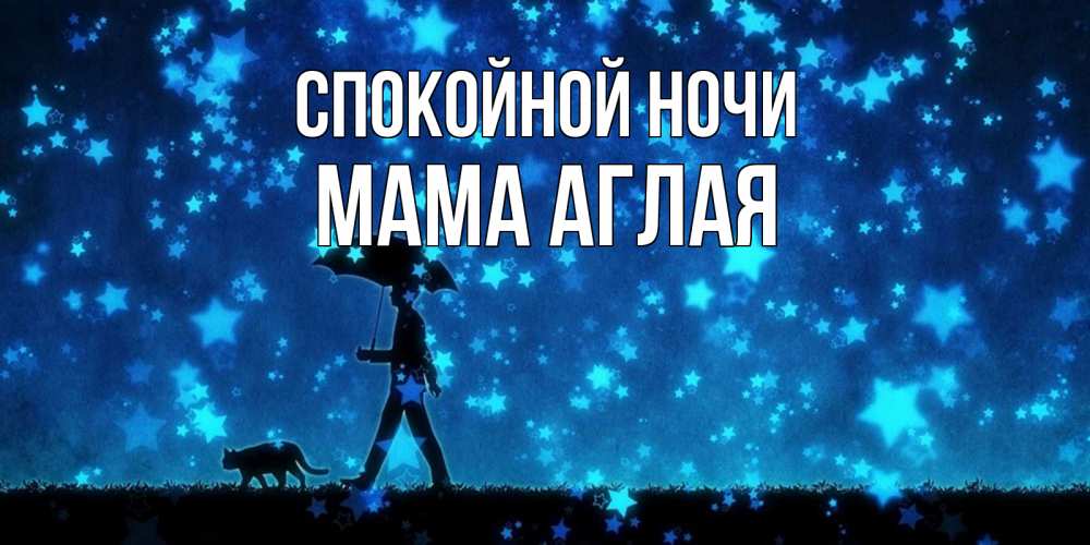 Открытка на каждый день с именем, Мама-Аглая Спокойной ночи ночные прогулки с котом под звездами Прикольная открытка с пожеланием онлайн скачать бесплатно 