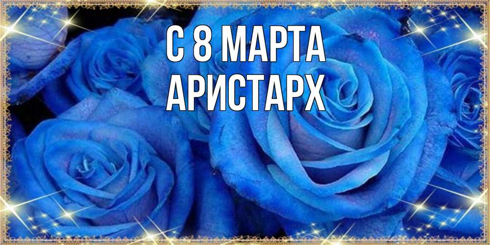 Открытка на каждый день с именем, Аристарх С 8 марта как поздравить женщину на 8 марта. Конечно же нужно подарить ей открытку с нашего сайта Прикольная открытка с пожеланием онлайн скачать бесплатно 