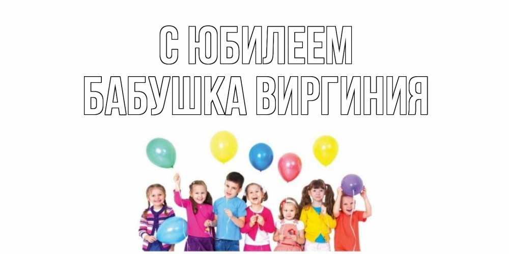 Открытка на каждый день с именем, Бабушка-Виргиния С юбилеем Дети, шары Прикольная открытка с пожеланием онлайн скачать бесплатно 