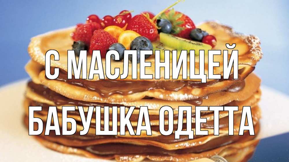 Открытка на каждый день с именем, Бабушка-Одетта С масленицей торт, блины, ягоды Прикольная открытка с пожеланием онлайн скачать бесплатно 