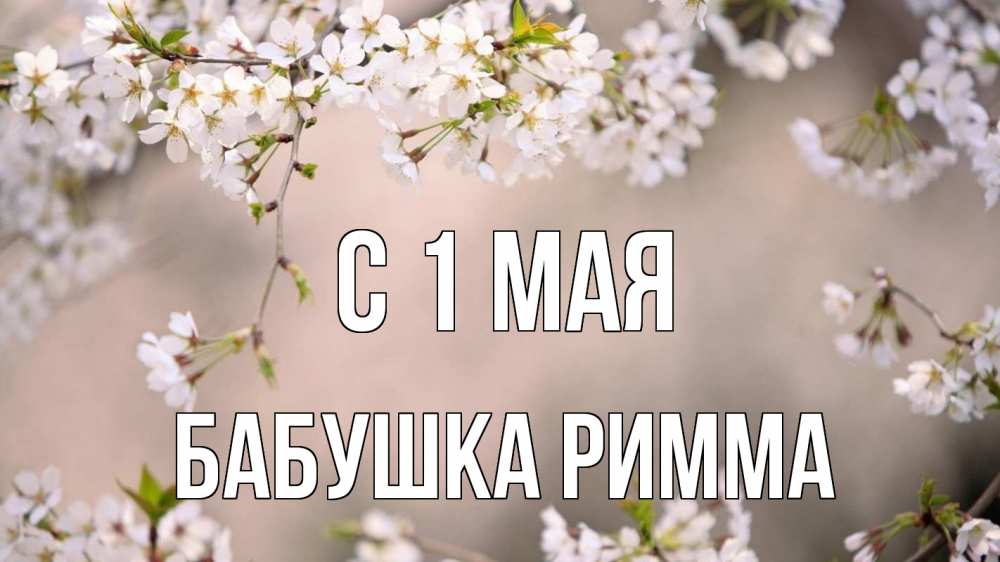 Открытка на каждый день с именем, Бабушка-Римма С 1 мая С 1 мая Прикольная открытка с пожеланием онлайн скачать бесплатно 