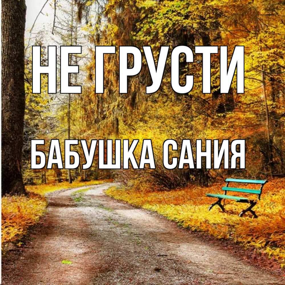 Открытка на каждый день с именем, Бабушка-Сания Не грусти зеленая лавочка Прикольная открытка с пожеланием онлайн скачать бесплатно 
