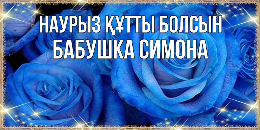 Открытка на каждый день с именем, Бабушка-Симона Наурыз құтты болсын как поздравить женщину на наурыз. Конечно же нужно подарить ей открытку с нашего сайта Прикольная открытка с пожеланием онлайн скачать бесплатно 