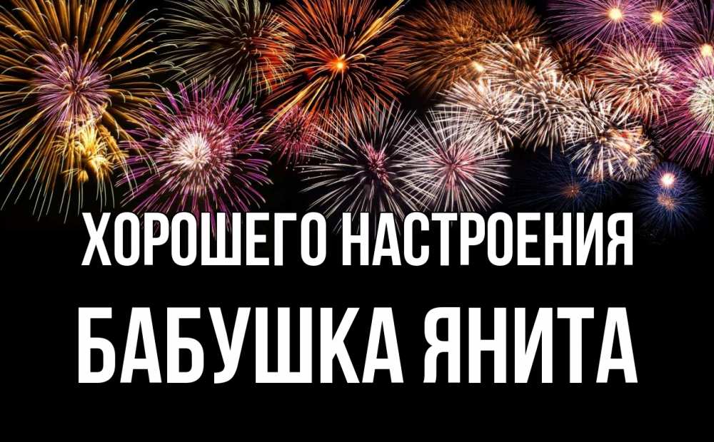 Открытка на каждый день с именем, Бабушка-Янита Хорошего настроения Фейрверг 1 Прикольная открытка с пожеланием онлайн скачать бесплатно 