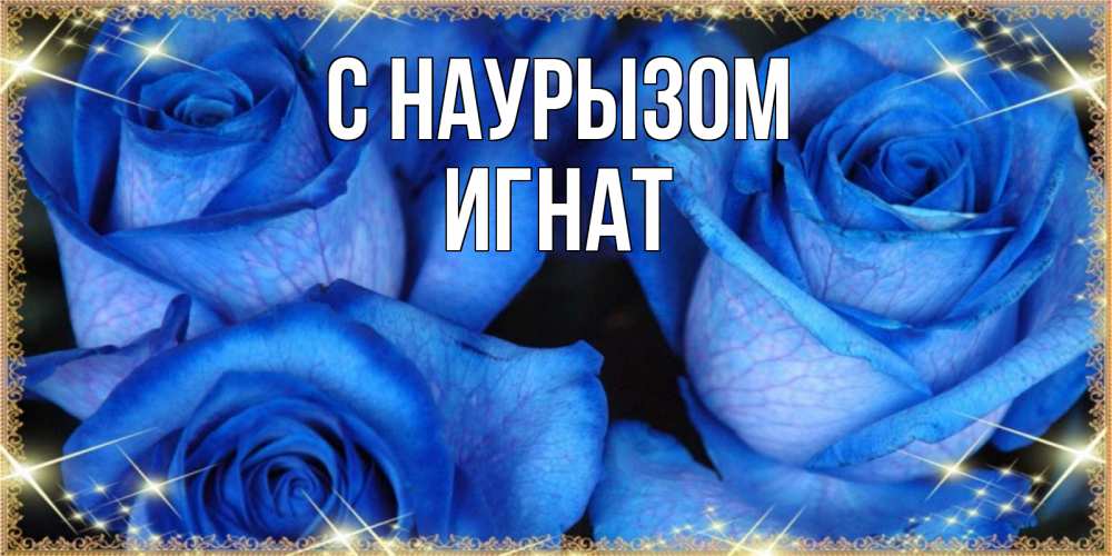 Открытка на каждый день с именем, Игнат С наурызом красивые розы для милых дам на международный праздник весны наурыз Прикольная открытка с пожеланием онлайн скачать бесплатно 