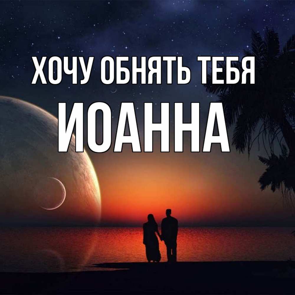 Открытка на каждый день с именем, Иоанна Хочу обнять тебя восход спутников Прикольная открытка с пожеланием онлайн скачать бесплатно 