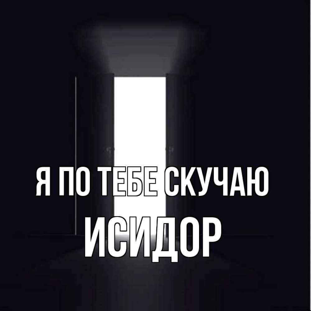 Открытка на каждый день с именем, Исидор Я по тебе скучаю дверь и свет Прикольная открытка с пожеланием онлайн скачать бесплатно 