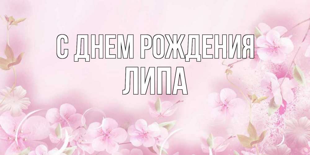 Открытка на каждый день с именем, ЛИПА С днем рождения нежные цветы Прикольная открытка с пожеланием онлайн скачать бесплатно 