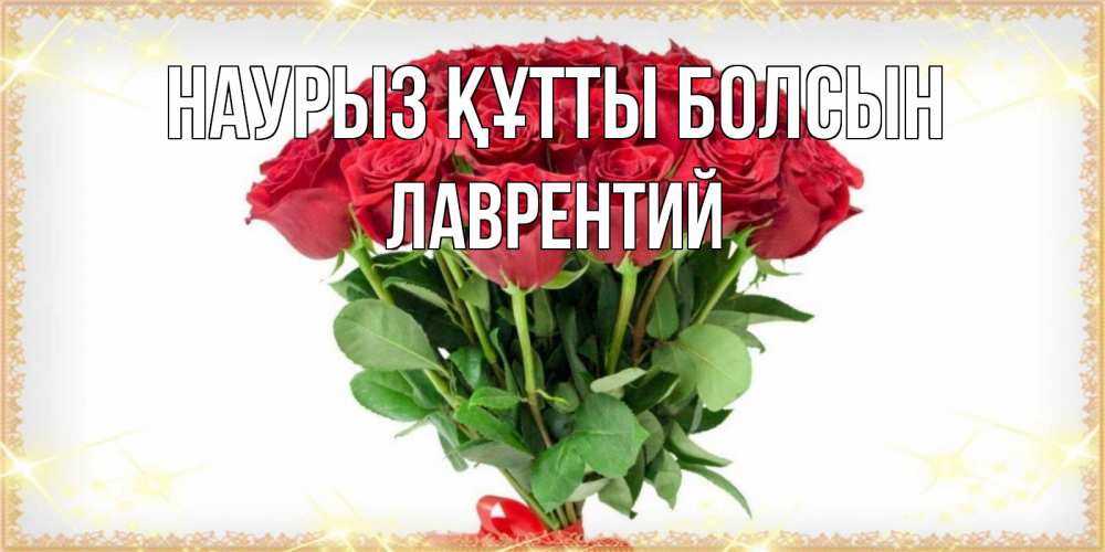 Открытка на каждый день с именем, Лаврентий Наурыз құтты болсын самый огромный букет для милых дам Прикольная открытка с пожеланием онлайн скачать бесплатно 