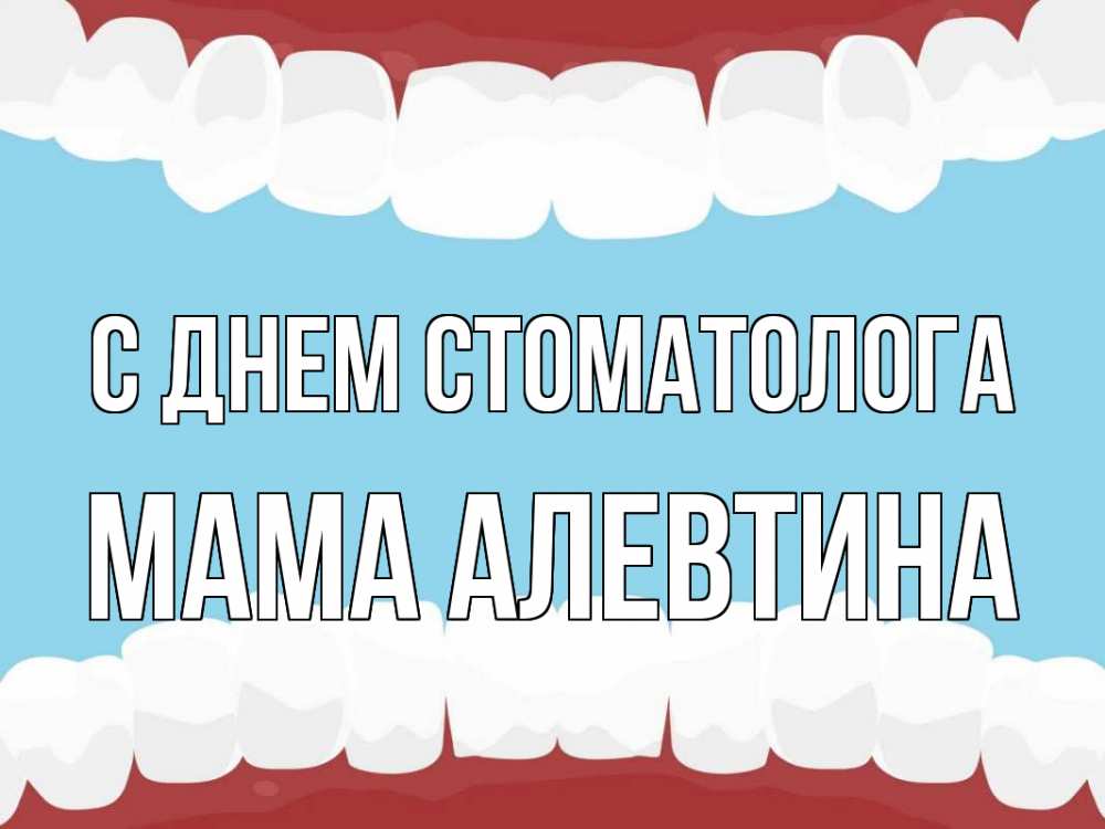 Открытка на каждый день с именем, Мама-Алевтина С днем стоматолога с днем стоматолога Прикольная открытка с пожеланием онлайн скачать бесплатно 