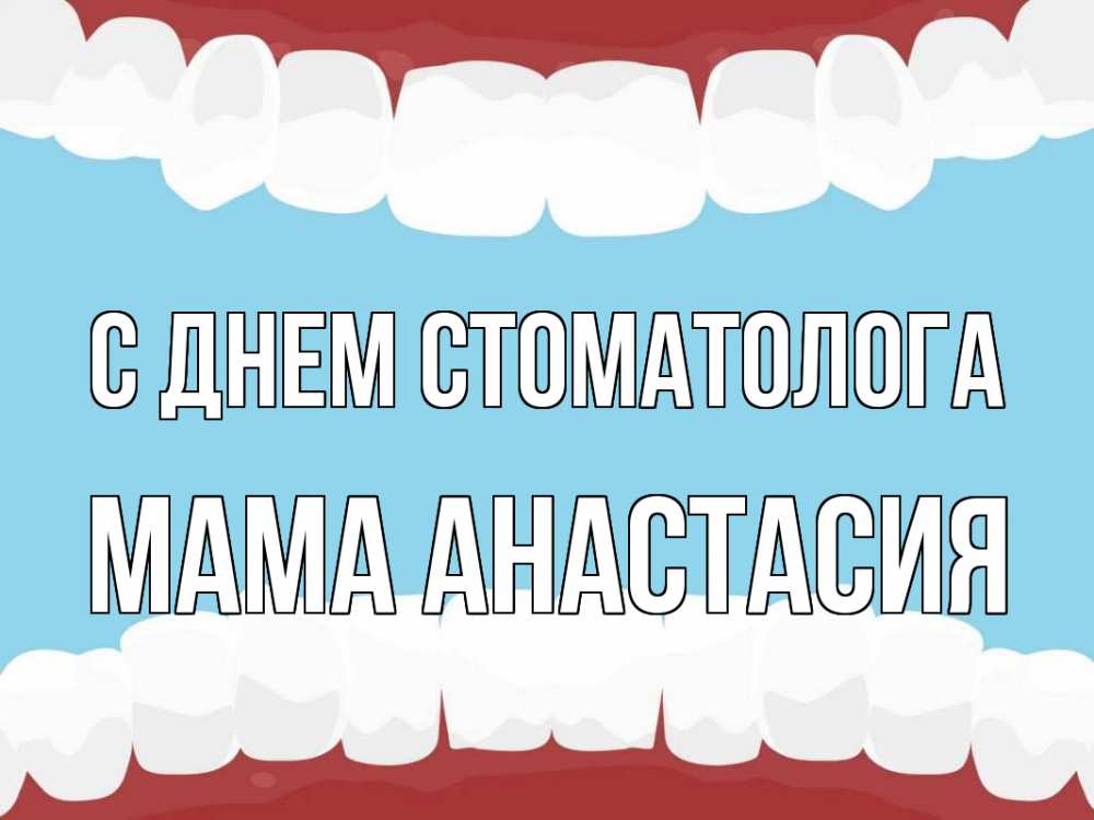 Открытка на каждый день с именем, Мама-Анастасия С днем стоматолога с днем стоматолога Прикольная открытка с пожеланием онлайн скачать бесплатно 