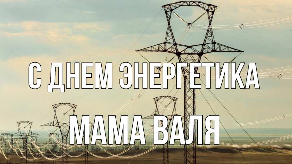Открытка на каждый день с именем, Мама-Валя С днем энергетика провода небо Прикольная открытка с пожеланием онлайн скачать бесплатно 