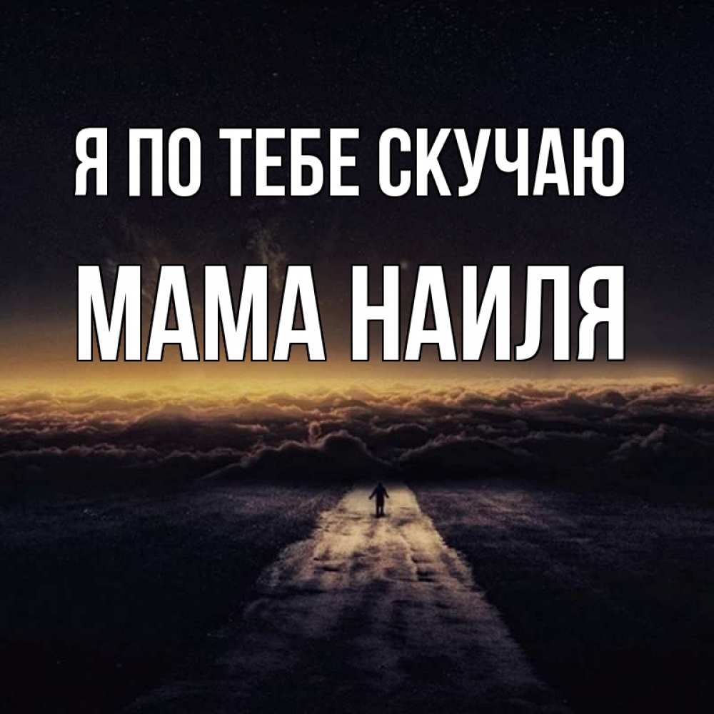 Открытка на каждый день с именем, Мама-Наиля Я по тебе скучаю идем Прикольная открытка с пожеланием онлайн скачать бесплатно 