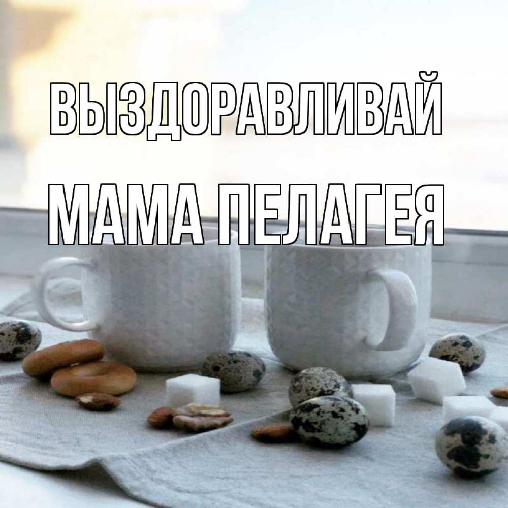 Открытка на каждый день с именем, Мама-Пелагея Выздоравливай две кружки Прикольная открытка с пожеланием онлайн скачать бесплатно 