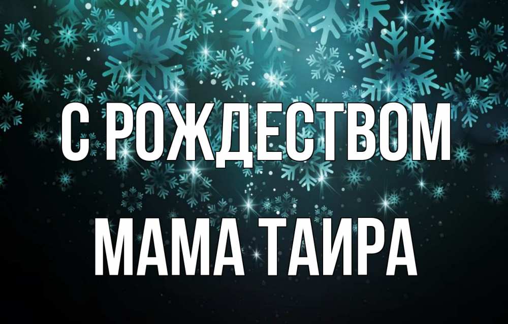 Открытка на каждый день с именем, Мама-Таира С рождеством Снежинки Прикольная открытка с пожеланием онлайн скачать бесплатно 