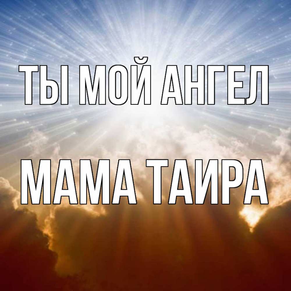 Открытка на каждый день с именем, Мама-Таира Ты мой ангел ангельский свет на небе Прикольная открытка с пожеланием онлайн скачать бесплатно 