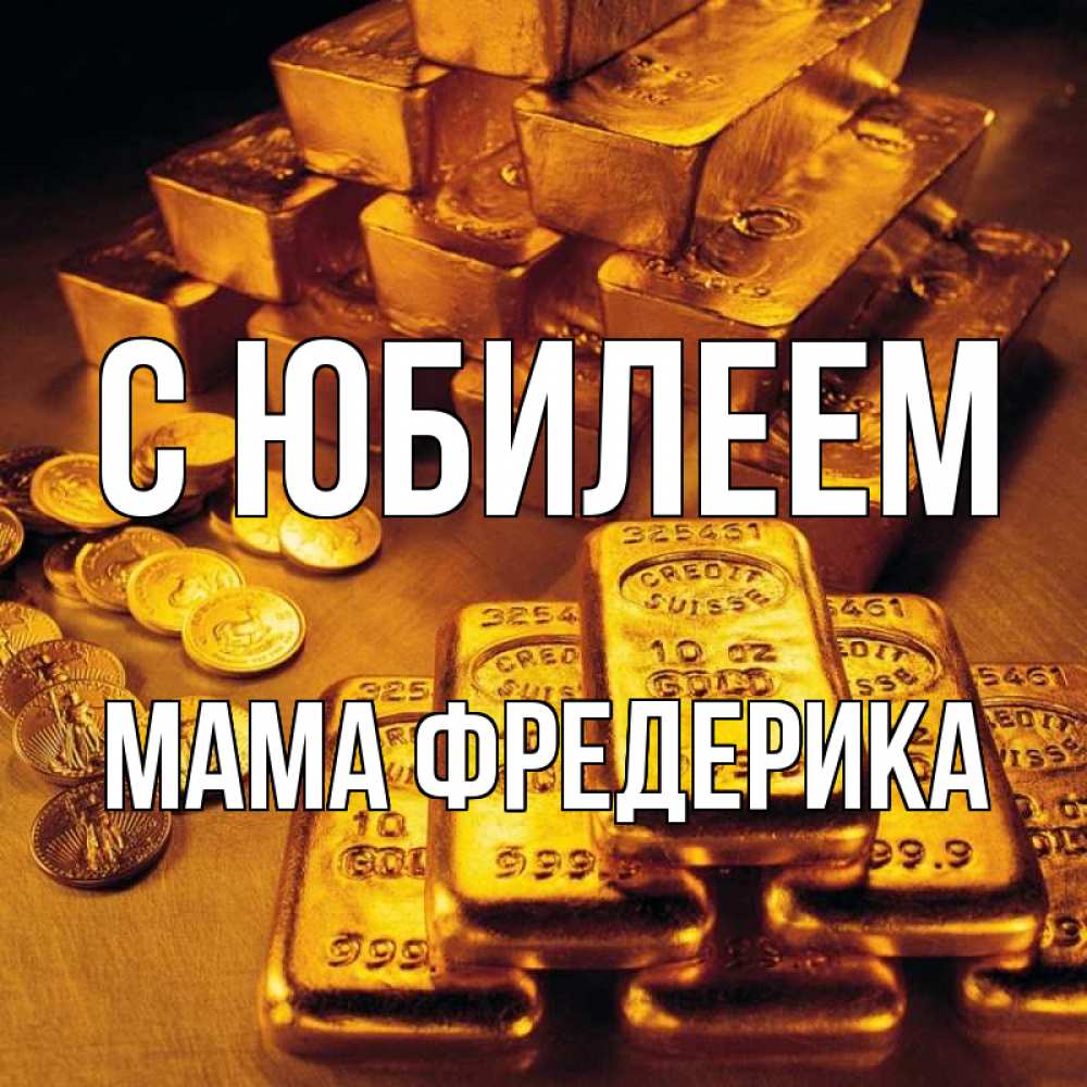 Открытка на каждый день с именем, Мама-Фредерика С юбилеем со слитками золота и золотыми монетами Прикольная открытка с пожеланием онлайн скачать бесплатно 