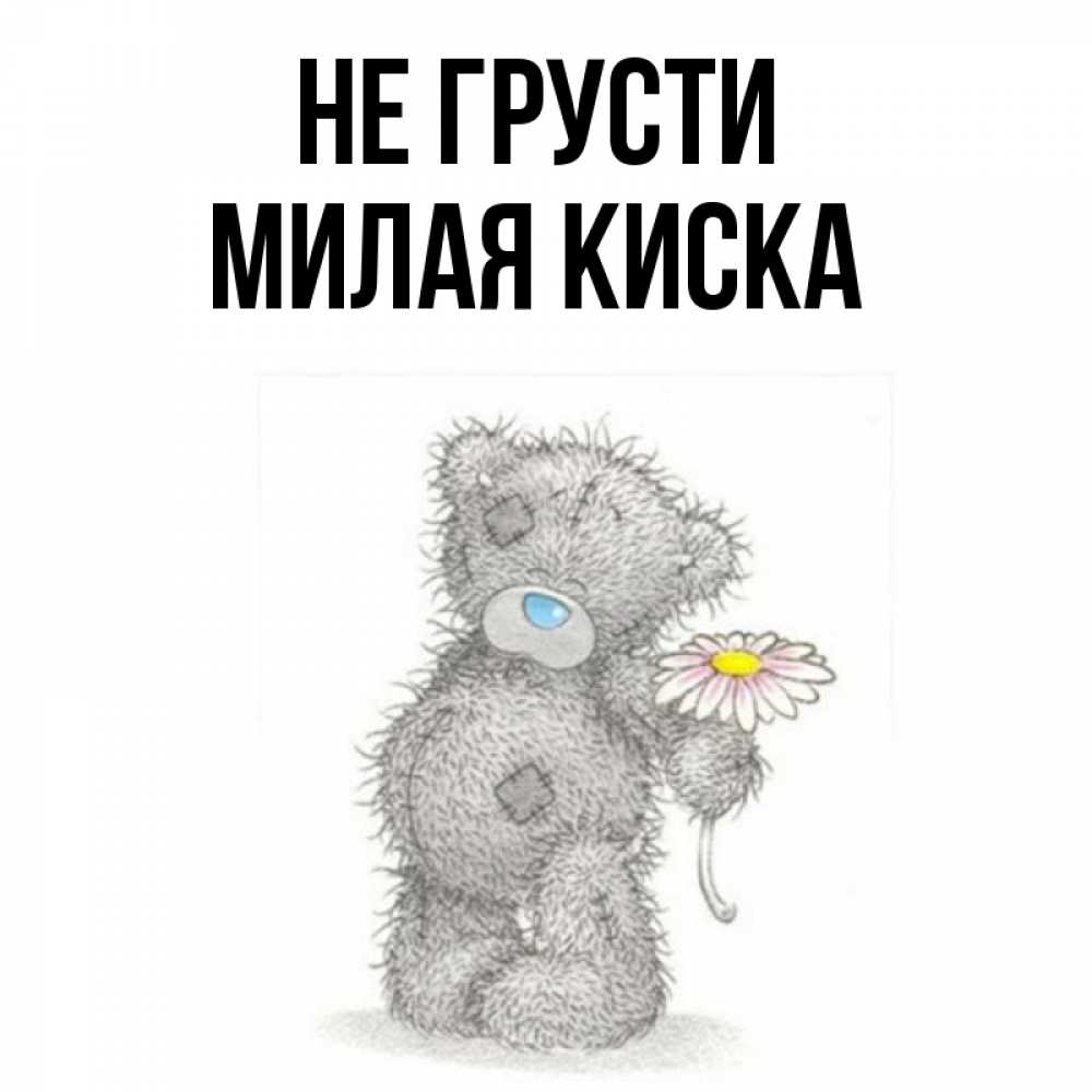 Открытка на каждый день с именем, Милая-киска Не грусти Плюшевый медвежонок с заплатками Прикольная открытка с пожеланием онлайн скачать бесплатно 