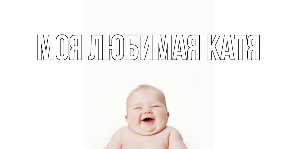 Открытка на каждый день с именем, Моя-любимая-Катя Главная малыш с улыбкой Прикольная открытка с пожеланием онлайн скачать бесплатно 