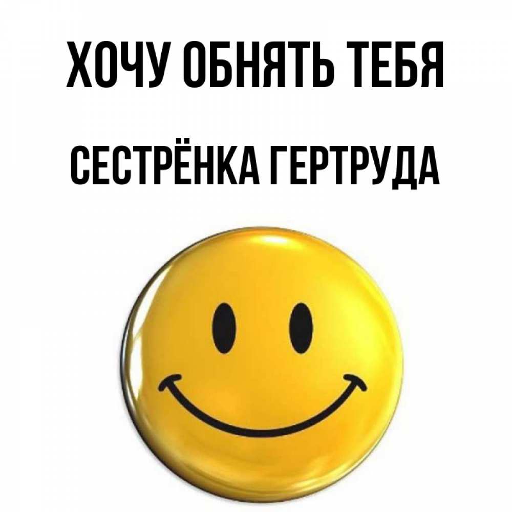 Открытка на каждый день с именем, Сестрёнка-Гертруда Хочу обнять тебя открытки которые можно подписывать онлайн по своему усмотрению бесплатно Прикольная открытка с пожеланием онлайн скачать бесплатно 